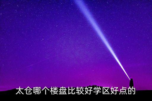 太仓哪个楼盘比较好学区好点的
