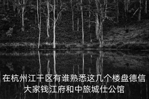 在杭州江干区有谁熟悉这几个楼盘德信大家钱江府和中旅城仕公馆
