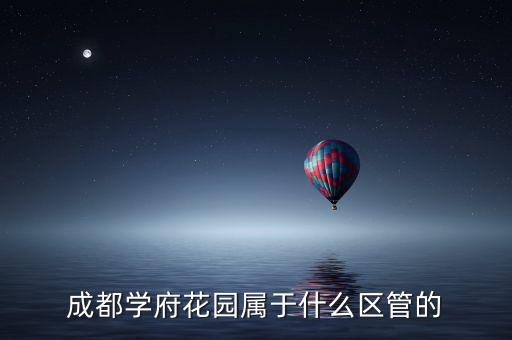 成都学府花园属于什么区管的
