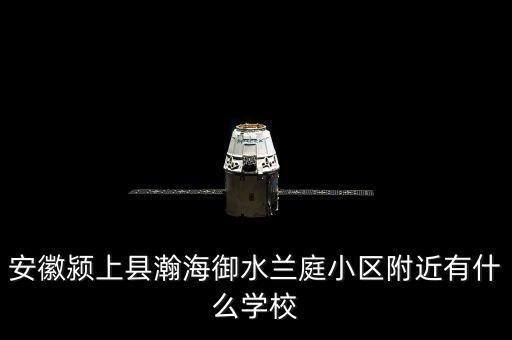 安徽颍上县瀚海御水兰庭小区附近有什么学校
