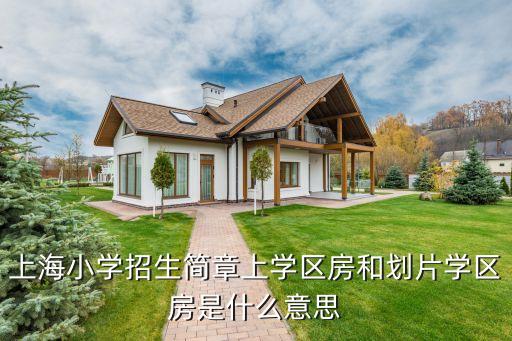 上海小学招生简章上学区房和划片学区房是什么意思