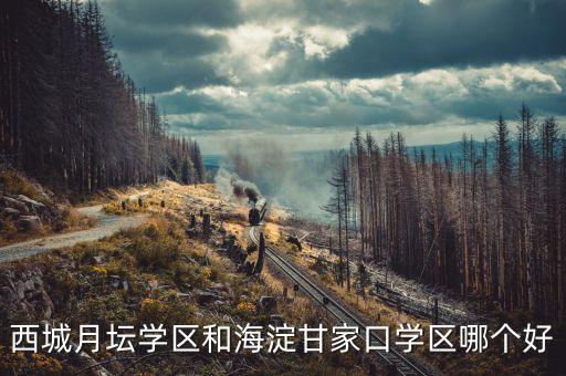 西城月坛学区和海淀甘家口学区哪个好