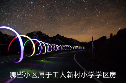 哪些小区属于工人新村小学学区房