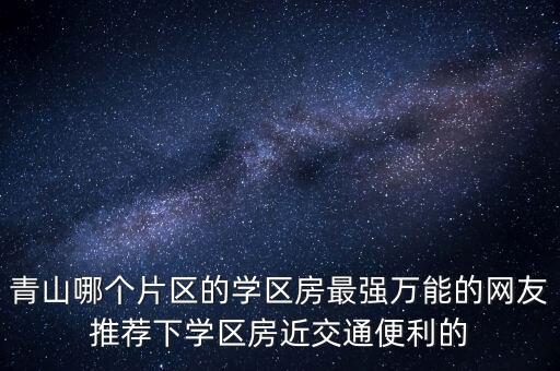 青山哪个片区的学区房最强万能的网友推荐下学区房近交通便利的