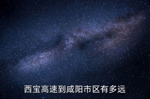 西宝高速到咸阳市区有多远