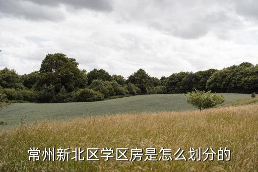 常州新北区学区房是怎么划分的