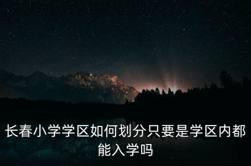 长春小学学区如何划分只要是学区内都能入学吗