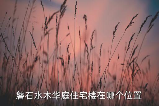 磐石水木华庭住宅楼在哪个位置
