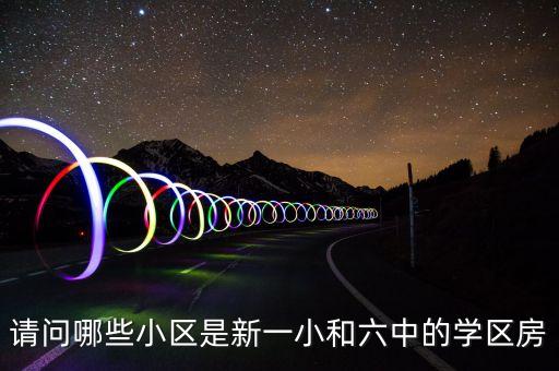 请问哪些小区是新一小和六中的学区房