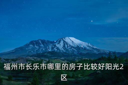 福州市长乐市哪里的房子比较好阳光2区