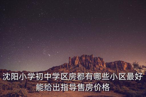 沈阳小学初中学区房都有哪些小区最好能给出指导售房价格