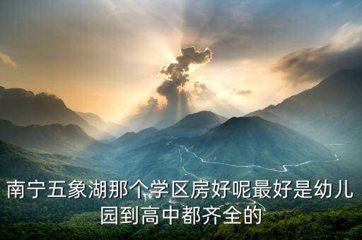 南宁五象湖那个学区房好呢最好是幼儿园到高中都齐全的