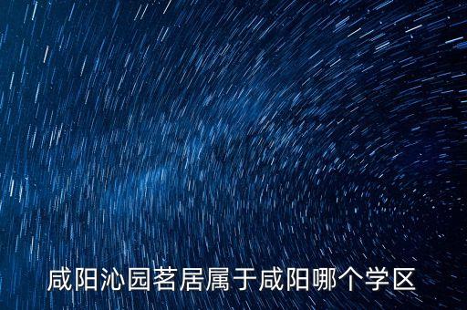 咸阳哪个二厂小区是学区房，咸阳酿造厂周围有哪几个小区