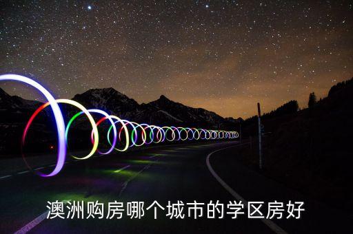 澳洲买学区房哪个好，澳洲购房哪个城市的学区房好