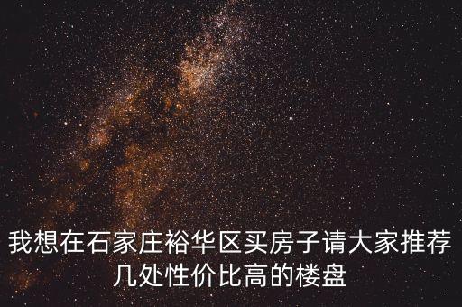 我想在石家庄裕华区买房子请大家推荐几处性价比高的楼盘