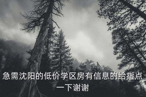 急需沈阳的低价学区房有信息的给指点一下谢谢