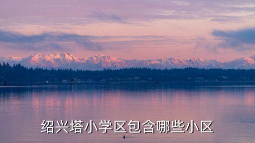 绍兴塔小学区包含哪些小区