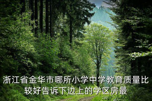 浙江省金华市哪所小学中学教育质量比较好告诉下边上的学区房最