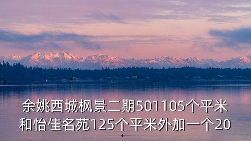 余姚西城枫景二期501105个平米和怡佳名苑125个平米外加一个20