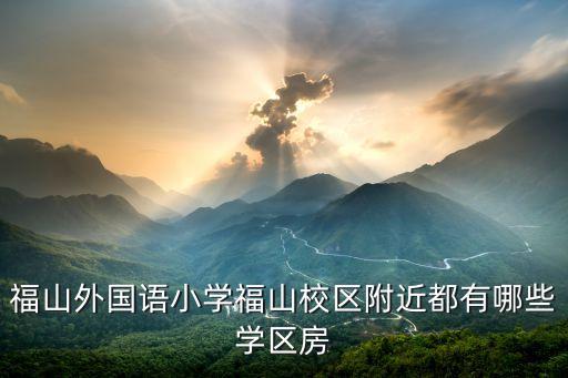 福山外国语小学福山校区附近都有哪些学区房