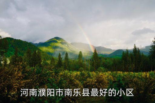 濮阳哪个学区房差不多，河南濮阳市南乐县最好的小区