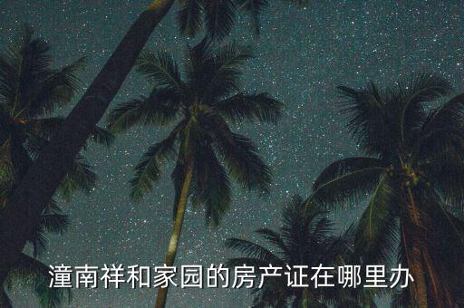 潼南祥和家园的房产证在哪里办