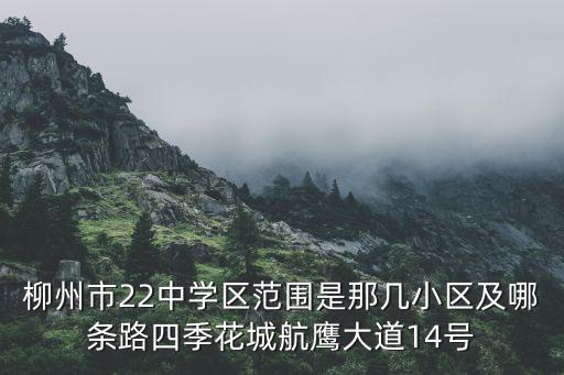 柳州市22中学区范围是那几小区及哪条路四季花城航鹰大道14号