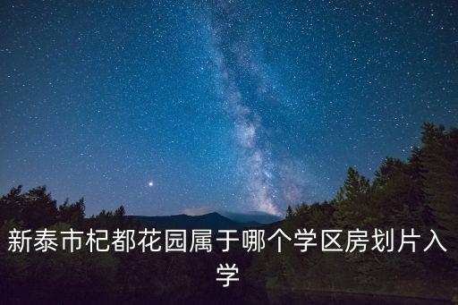 新泰市杞都花园属于哪个学区房划片入学