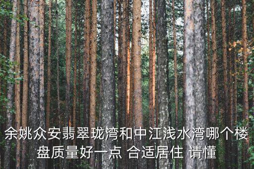 余姚众安翡翠珑湾和中江浅水湾哪个楼盘质量好一点 合适居住 请懂
