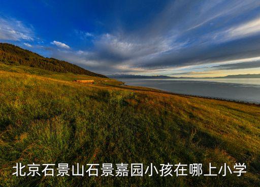 北京石景山石景嘉园小孩在哪上小学