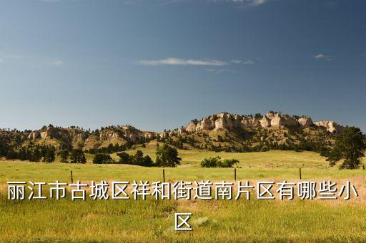 丽江市古城区祥和街道南片区有哪些小区