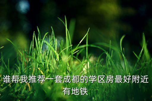 谁帮我推荐一套成都的学区房最好附近有地铁
