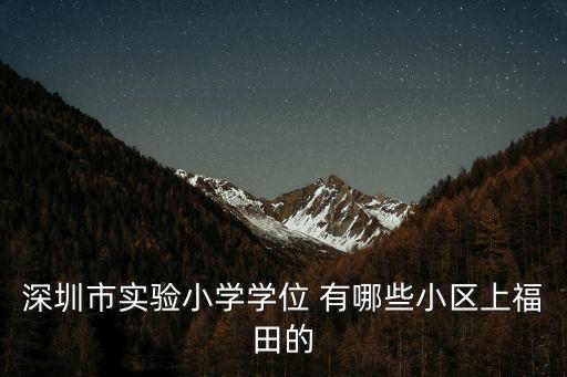深圳市实验小学学位 有哪些小区上福田的