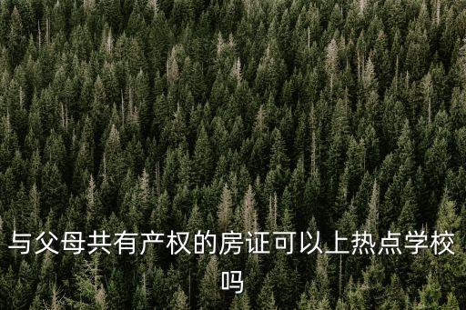 与父母共有产权的房证可以上热点学校吗
