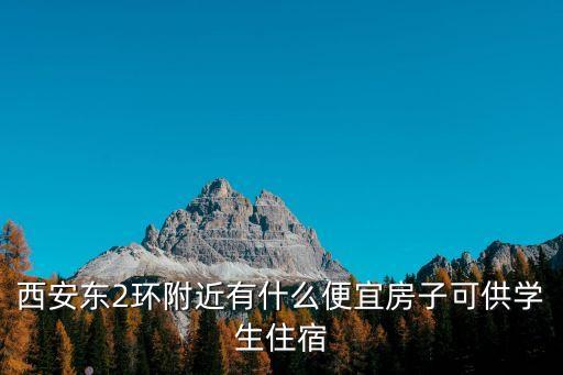西安东2环附近有什么便宜房子可供学生住宿