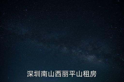 深圳南山西丽平山租房