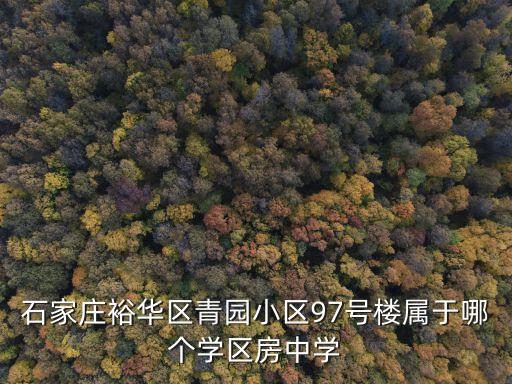 石家庄裕华区青园小区97号楼属于哪个学区房中学