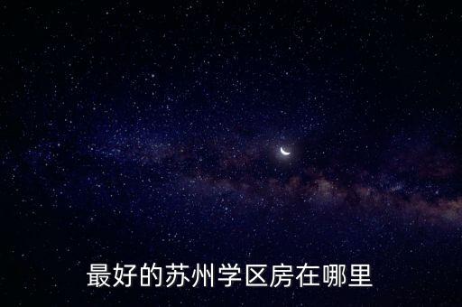 最好的苏州学区房在哪里