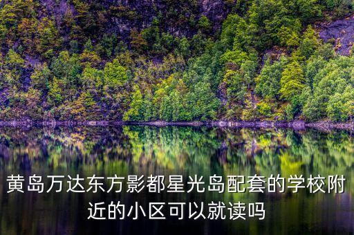 黄岛万达东方影都星光岛配套的学校附近的小区可以就读吗
