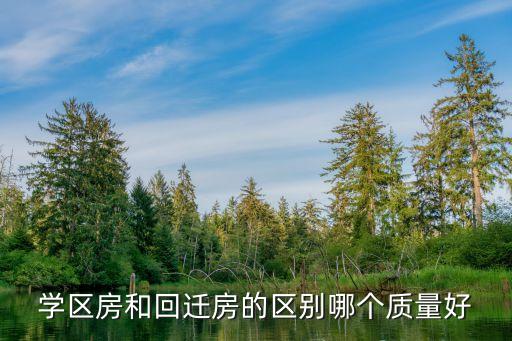 学区房和养老房哪个好一些，学区房和回迁房的区别哪个质量好