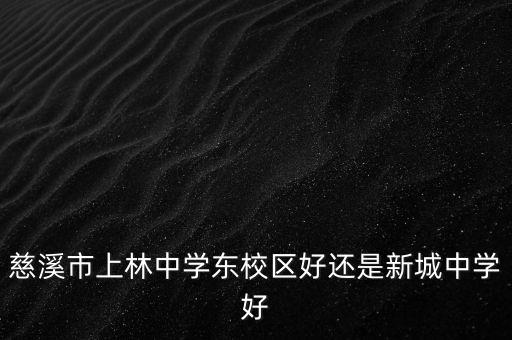 慈溪市上林中学东校区好还是新城中学好