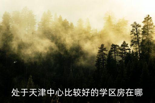 天一中学区房哪个好，无锡天一中学的学区房有哪些