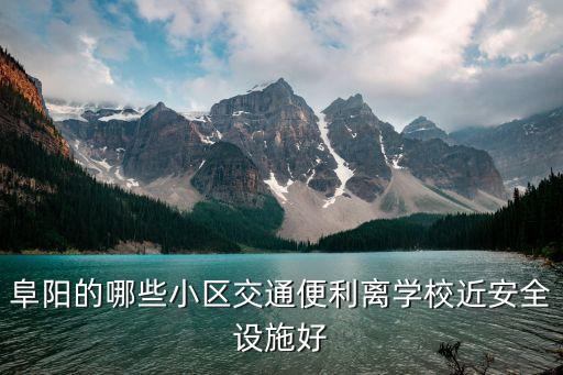 阜阳东方中学学区房有哪些，阜阳的哪些小区交通便利离学校近安全设施好