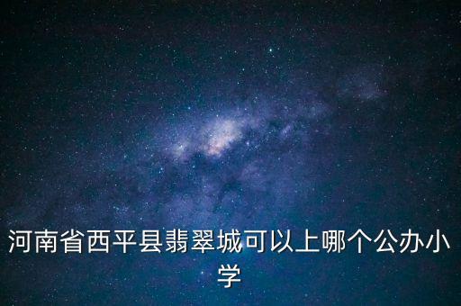 河南省西平县翡翠城可以上哪个公办小学