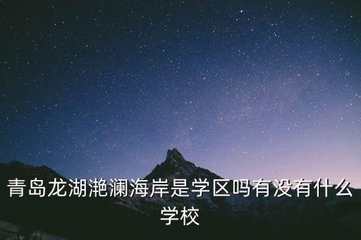 青岛龙湖滟澜海岸是学区吗有没有什么学校