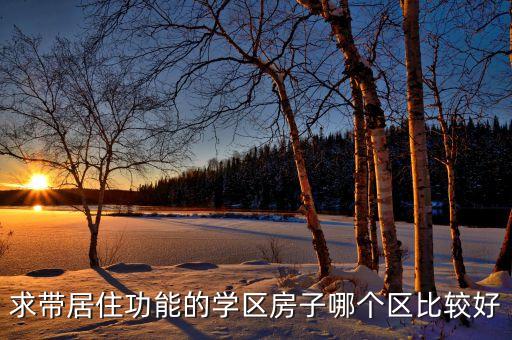 二手房买哪个学区最好呢，求带居住功能的学区房子哪个区比较好