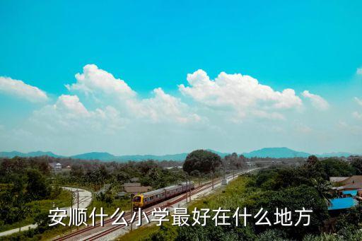安顺什么小学最好在什么地方