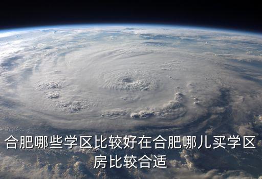 合肥哪些学区比较好在合肥哪儿买学区房比较合适