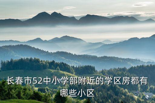长春市52中小学部附近的学区房都有哪些小区