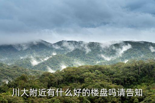 川大附近有什么好的楼盘吗请告知